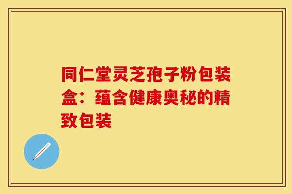 同仁堂灵芝孢子粉包装盒：蕴含健康奥秘的精致包装