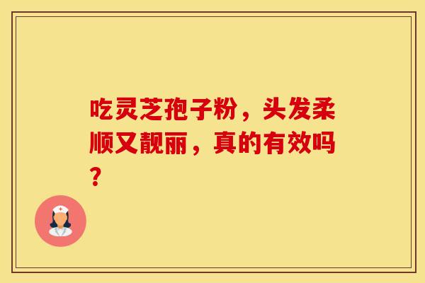 吃灵芝孢子粉，头发柔顺又靓丽，真的有效吗？