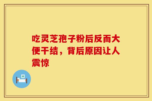 吃灵芝孢子粉后反而大便干结，背后原因让人震惊