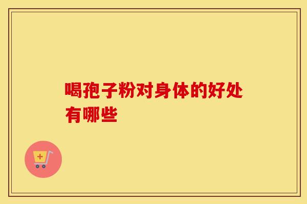 喝孢子粉对身体的好处有哪些