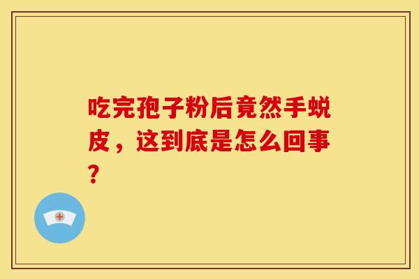吃完孢子粉后竟然手蜕皮，这到底是怎么回事？