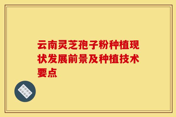 云南灵芝孢子粉种植现状发展前景及种植技术要点