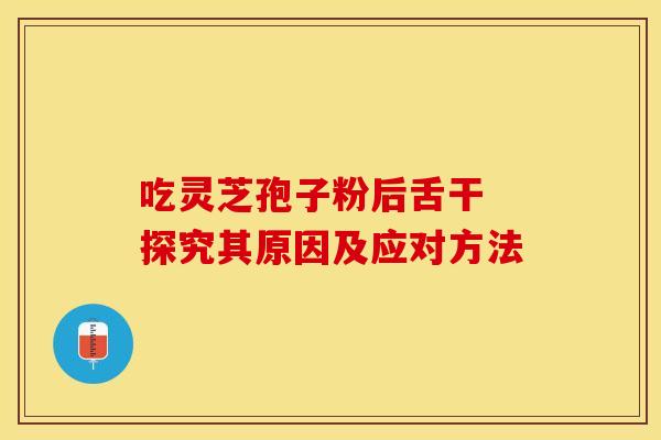 吃灵芝孢子粉后舌干 探究其原因及应对方法