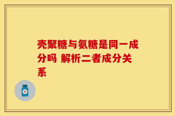 壳聚糖与氨糖是同一成分吗 解析二者成分关系