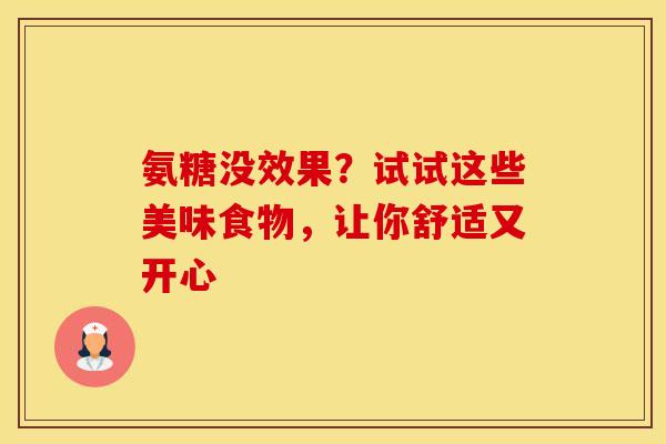 氨糖没效果?试试这些美味食物,让你舒适又开心 氨糖没效果?试试这些美味食物,让你舒适又开心