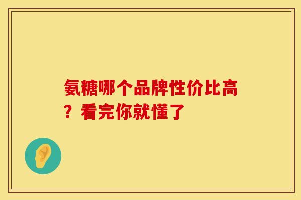 氨糖哪个品牌性价比高？看完你就懂了
