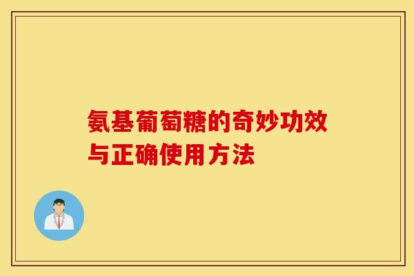 氨基葡萄糖的奇妙功效与正确使用方法