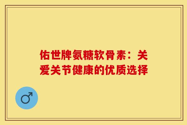 佑世牌氨糖软骨素：关爱关节健康的优质选择
