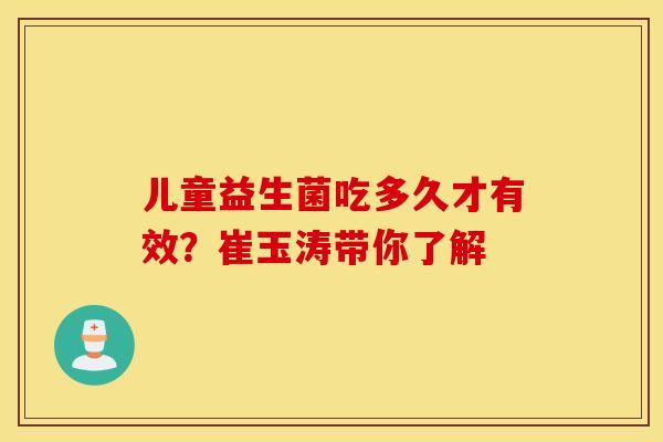 儿童益生菌吃多久才有效?崔玉涛带你了解 儿童益生菌吃多久才有效?崔玉涛带你了解