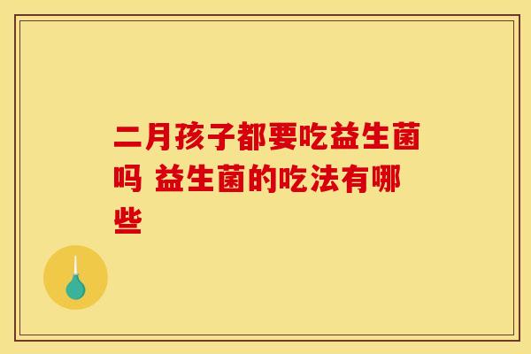 二月孩子都要吃益生菌吗 益生菌的吃法有哪些