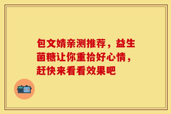 包文婧亲测推荐，益生菌糖让你重拾好心情，赶快来看看效果吧