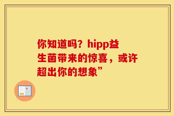 你知道吗？hipp益生菌带来的惊喜，或许超出你的想象”