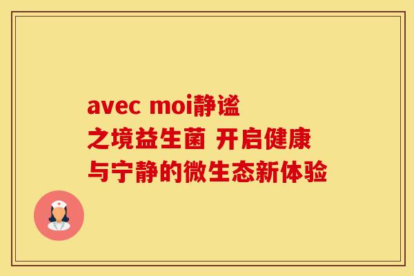 avec moi静谧之境益生菌 开启健康与宁静的微生态新体验