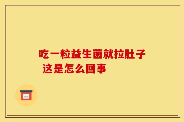 吃一粒益生菌就拉肚子 这是怎么回事 吃一粒益生菌就拉肚子 这是怎么回事