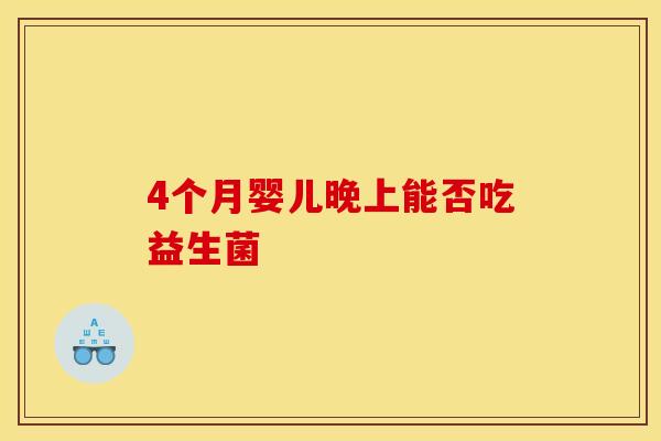 4个月婴儿晚上能否吃益生菌 4个月婴儿晚上能否吃益生菌