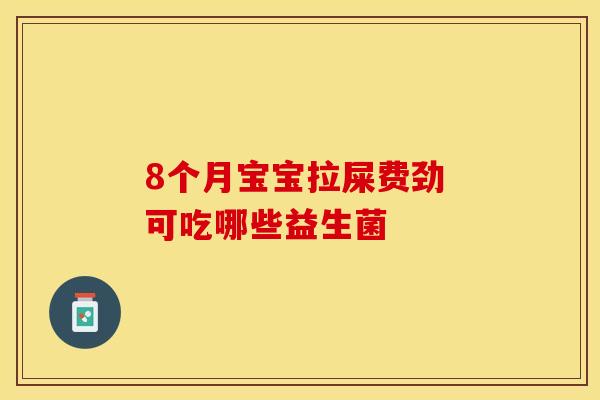 8个月宝宝拉屎费劲 可吃哪些益生菌 8个月宝宝拉屎费劲 可吃哪些益生菌