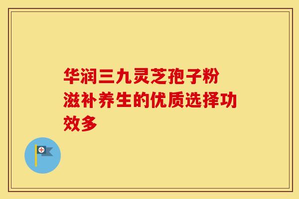 华润三九灵芝孢子粉 滋补养生的优质选择功效多