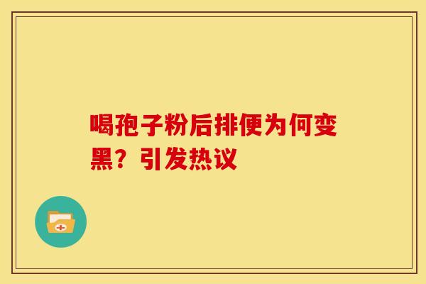 喝孢子粉后排便为何变黑？引发热议