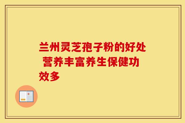 兰州灵芝孢子粉的好处 营养丰富养生保健功效多