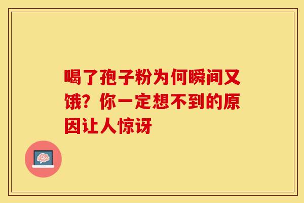 喝了孢子粉为何瞬间又饿？你一定想不到的原因让人惊讶