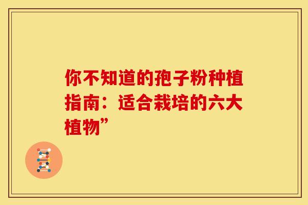你不知道的孢子粉种植指南：适合栽培的六大植物”