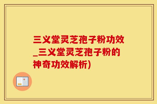 三义堂灵芝孢子粉功效_三义堂灵芝孢子粉的神奇功效解析)