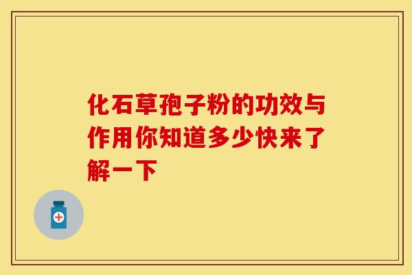 化石草孢子粉的功效与作用你知道多少快来了解一下