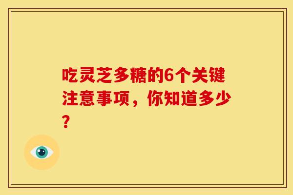 吃灵芝多糖的6个关键注意事项，你知道多少？