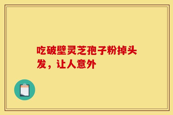 吃破壁灵芝孢子粉掉头发，让人意外