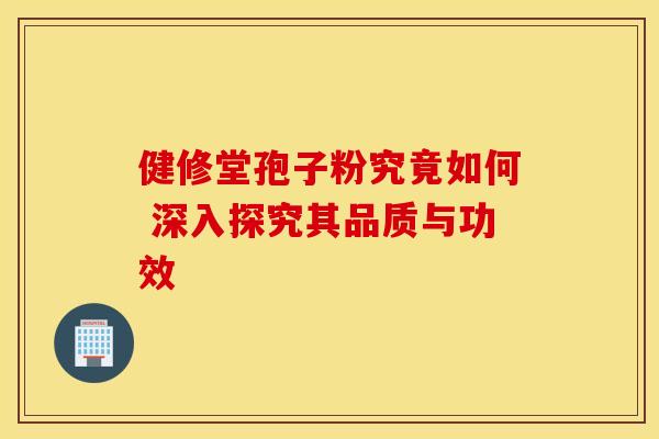 健修堂孢子粉究竟如何 深入探究其品质与功效