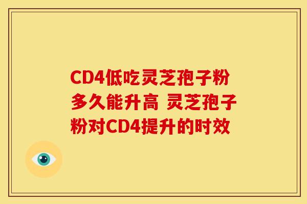 CD4低吃灵芝孢子粉多久能升高 灵芝孢子粉对CD4提升的时效