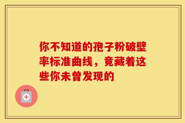 你不知道的孢子粉破壁率标准曲线，竟藏着这些你未曾发现的