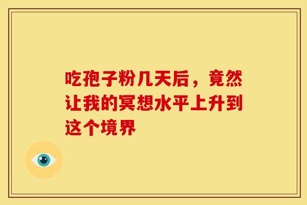 吃孢子粉几天后，竟然让我的冥想水平上升到这个境界