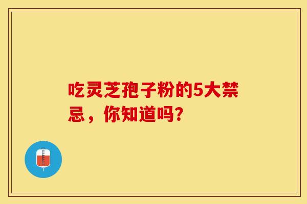 吃灵芝孢子粉的5大禁忌，你知道吗？