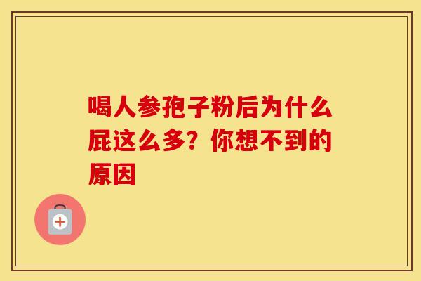 喝人参孢子粉后为什么屁这么多？你想不到的原因