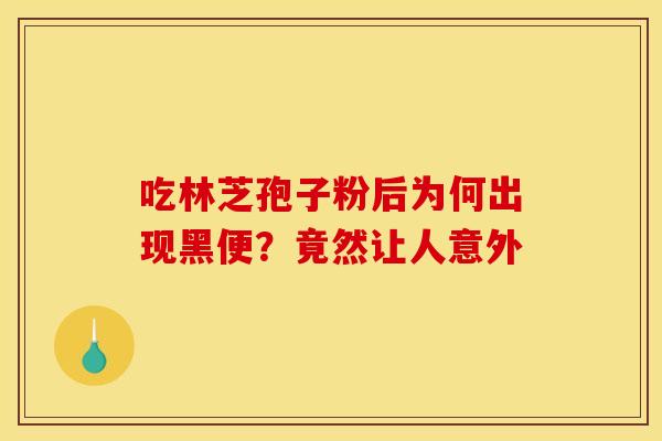 吃林芝孢子粉后为何出现黑便？竟然让人意外