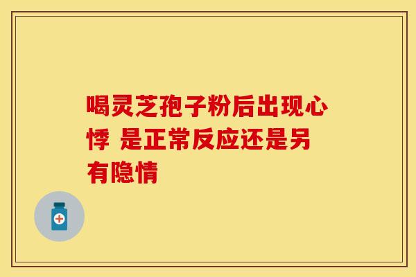 喝灵芝孢子粉后出现心悸 是正常反应还是另有隐情