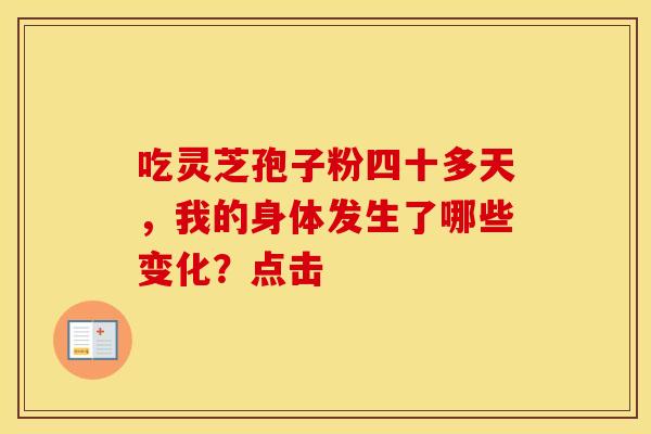 吃灵芝孢子粉四十多天，我的身体发生了哪些变化？点击