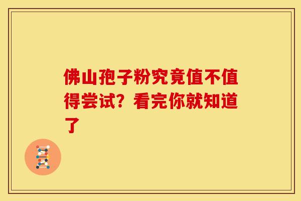 佛山孢子粉究竟值不值得尝试？看完你就知道了