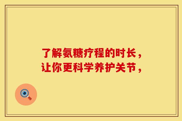 了解氨糖疗程的时长,让你更科学养护关节, 了解氨糖疗程的时长,让你更科学养护关节,