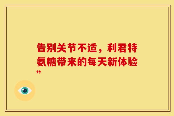 告别关节不适，利君特氨糖带来的每天新体验”