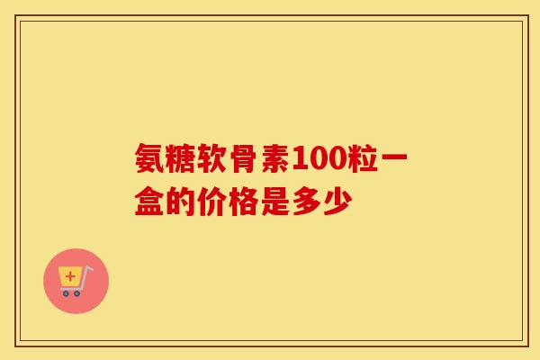 氨糖软骨素100粒一盒的价格是多少