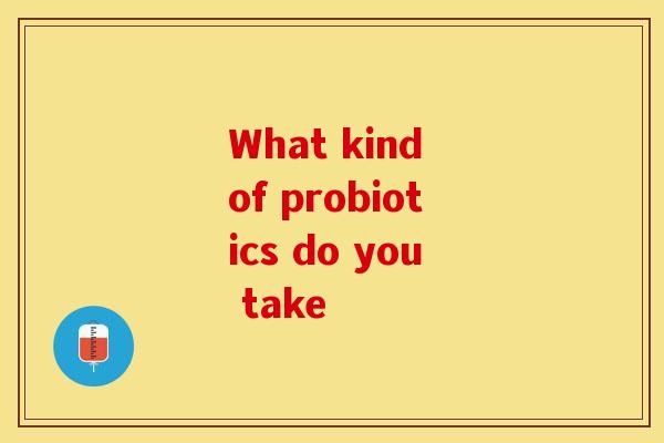 What kind of probiotics do you take