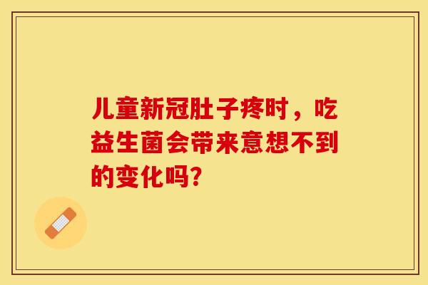 儿童新冠肚子疼时，吃益生菌会带来意想不到的变化吗？