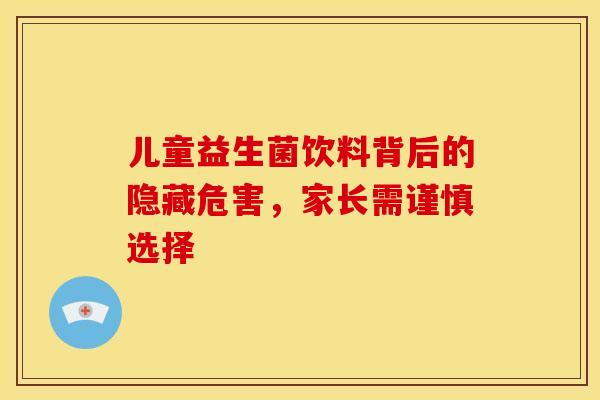 儿童益生菌饮料背后的隐藏危害，家长需谨慎选择