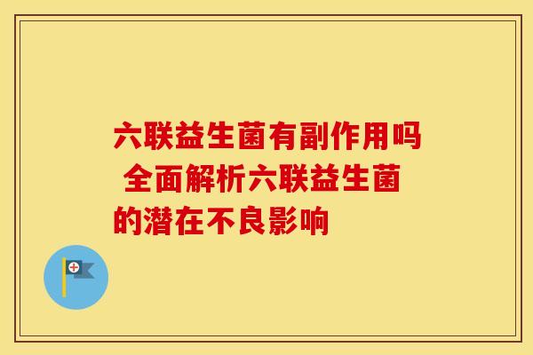 六联益生菌有副作用吗 全面解析六联益生菌的潜在不良影响 六联益生菌有副作用吗 全面解析六联益生菌的潜在不良影响