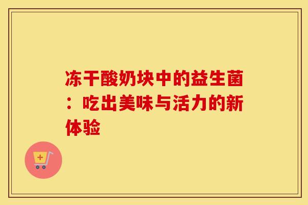冻干酸奶块中的益生菌：吃出美味与活力的新体验