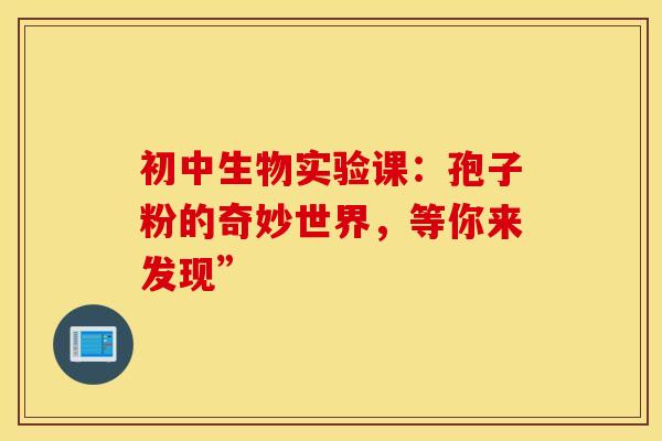 初中生物实验课：孢子粉的奇妙世界，等你来发现”