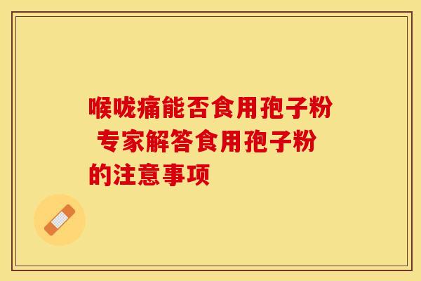 喉咙痛能否食用孢子粉 专家解答食用孢子粉的注意事项