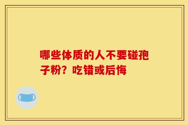 哪些体质的人不要碰孢子粉？吃错或后悔
